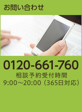 お問い合わせ TEL:0120-661-760 相談予約受付時間：9:00～20:00（365日対応）